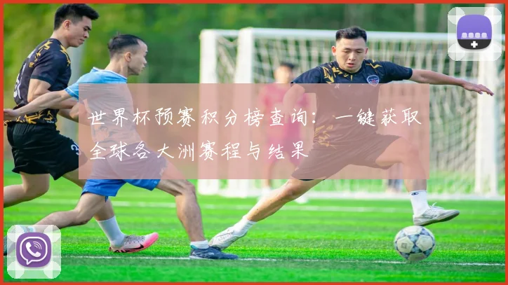世界杯预赛积分榜查询：一键获取全球各大洲赛程与结果