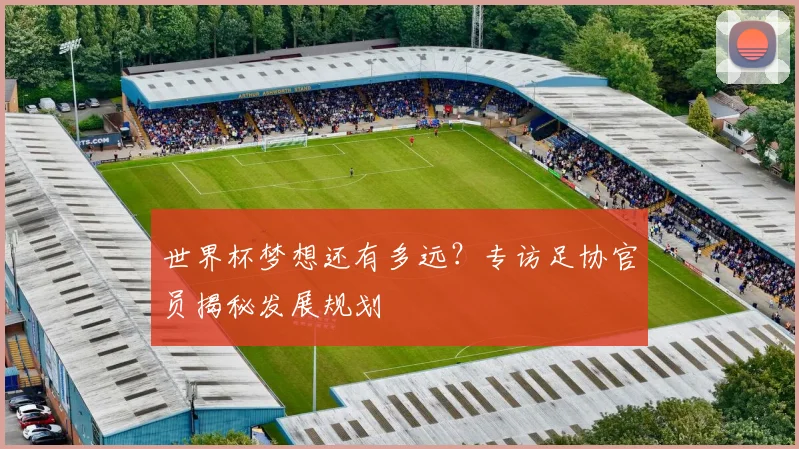 世界杯梦想还有多远？专访足协官员揭秘发展规划