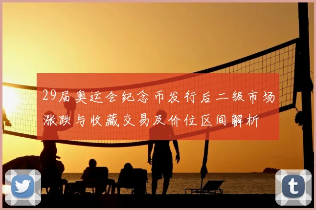 29届奥运会纪念币发行后二级市场涨跌与收藏交易及价位区间解析