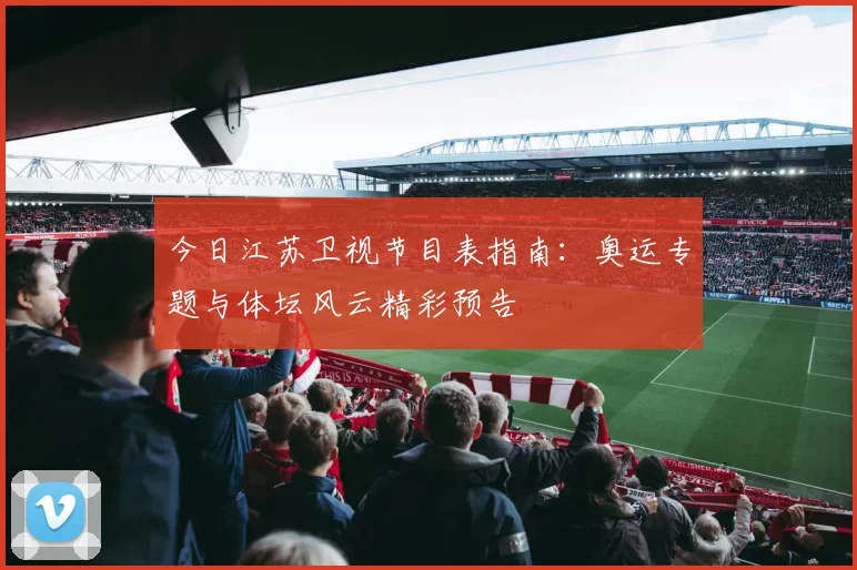 今日江苏卫视节目表指南:奥运专题与体坛风云精彩预告