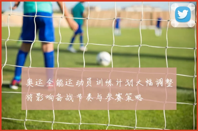 奥运全能运动员训练计划大幅调整将影响备战节奏与参赛策略