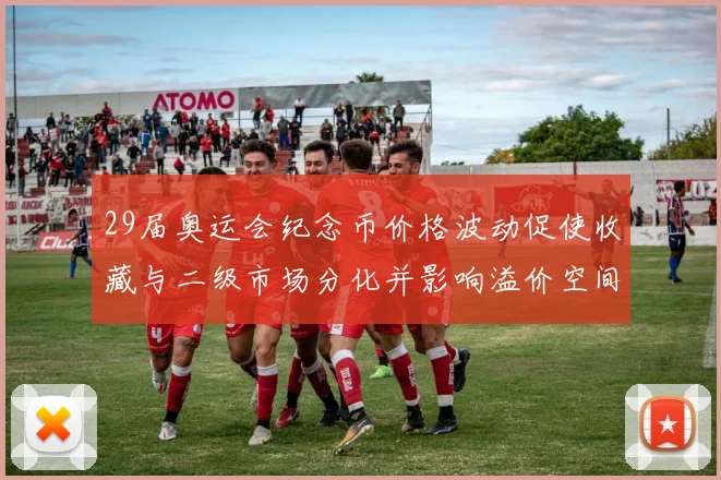 29届奥运会纪念币价格波动促使收藏与二级市场分化并影响溢价空间