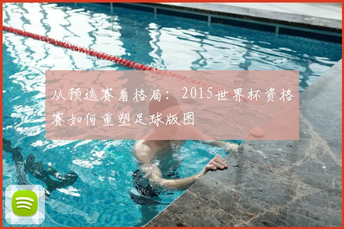 从预选赛看格局：2015世界杯资格赛如何重塑足球版图
