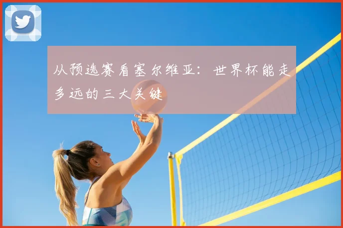 从预选赛看塞尔维亚：世界杯能走多远的三大关键