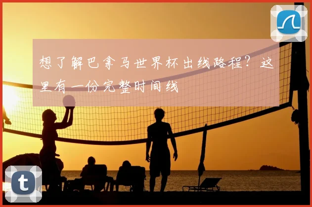 想了解巴拿马世界杯出线路程？这里有一份完整时间线