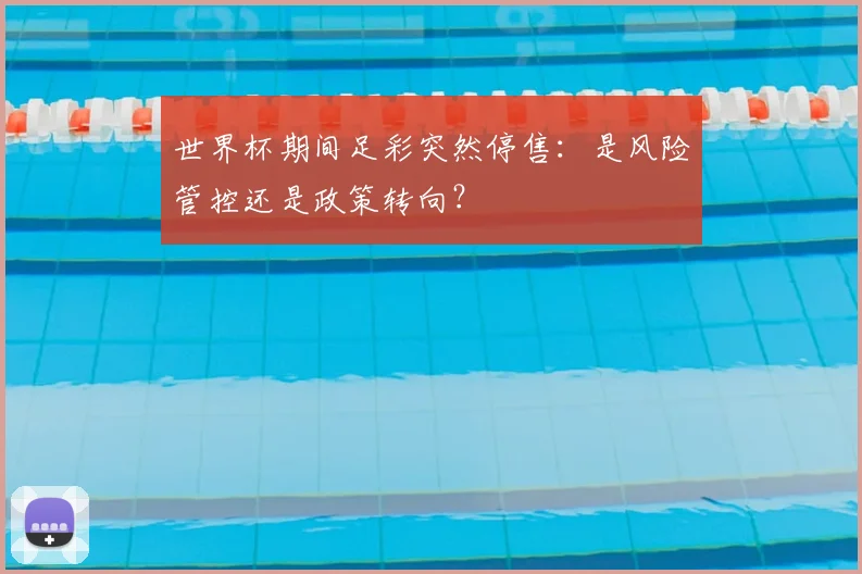 世界杯期间足彩突然停售：是风险管控还是政策转向？