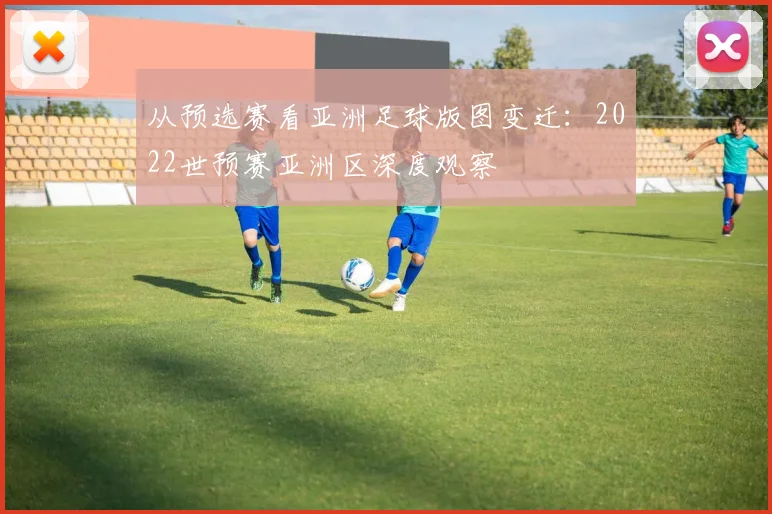 从预选赛看亚洲足球版图变迁：2022世预赛亚洲区深度观察