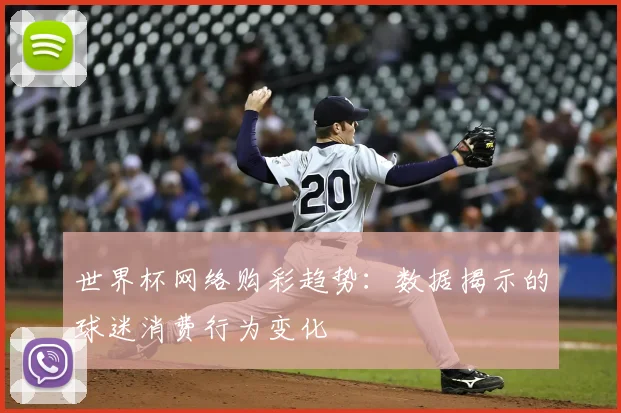 世界杯网络购彩趋势：数据揭示的球迷消费行为变化