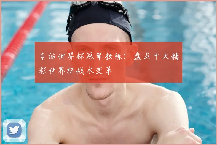 专访世界杯冠军教练:盘点十大精彩世界杯战术变革
