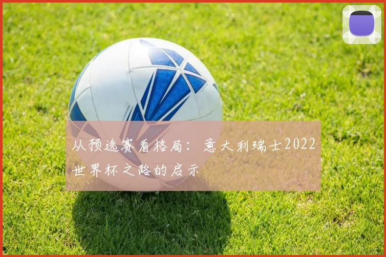从预选赛看格局：意大利瑞士2022世界杯之路的启示