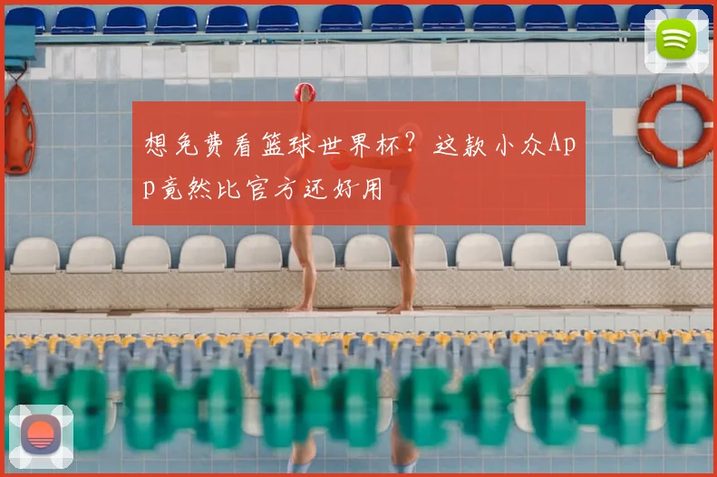 想免费看篮球世界杯？这款小众App竟然比官方还好用