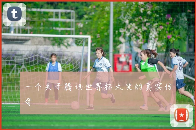 一个关于腾讯世界杯大奖的真实传奇